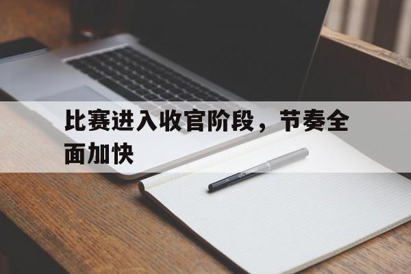 比赛进入收官阶段,节奏全面加快什么意思 比赛进入收官阶段,节奏全面加快什么意思